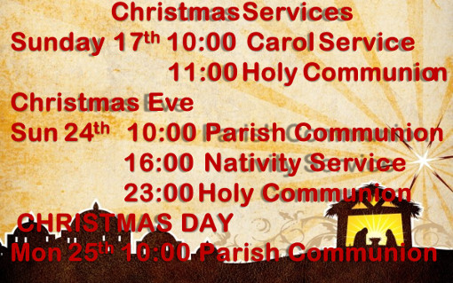 Sunday 17th: 10:00 Carol Service, 11:00 Holy Communion. Christmas Eve (Sunday 24th): 10:00 Parish Communion, 16:00 Nativity Service, 23:00 Holy Communion. Christmas Day (Monday 25th): 10:00 Parish Communion.